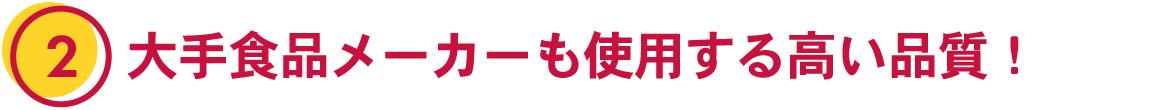 2. 大手食品メーカーも使用する高い品質！