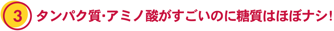 3. タンパク質・アミノ酸がすごいにの糖質はほぼナシ！